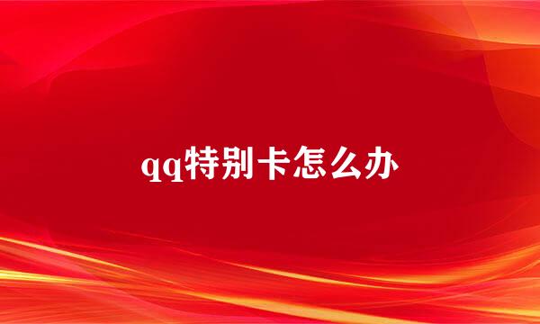 qq特别卡怎么办