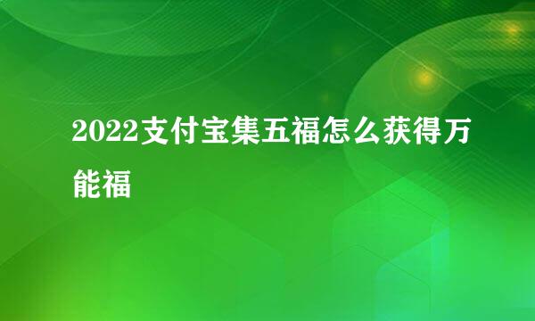 2022支付宝集五福怎么获得万能福