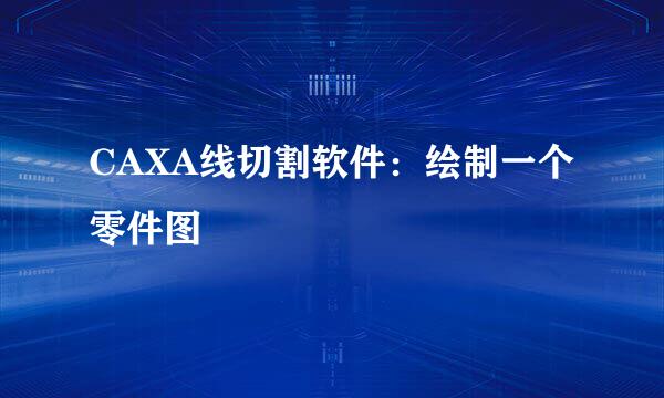 CAXA线切割软件：绘制一个零件图