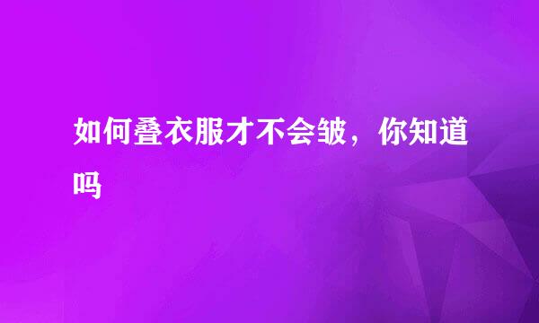 如何叠衣服才不会皱，你知道吗