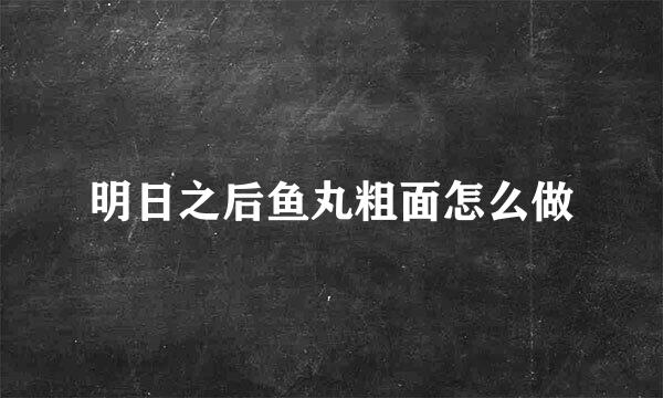 明日之后鱼丸粗面怎么做