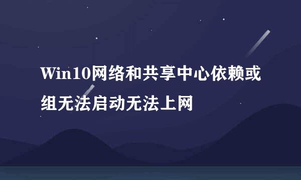 Win10网络和共享中心依赖或组无法启动无法上网