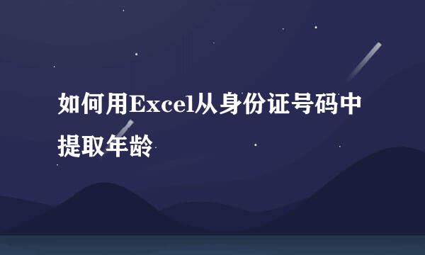 如何用Excel从身份证号码中提取年龄