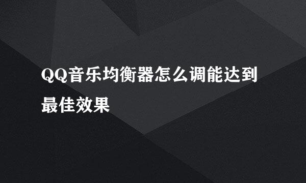 QQ音乐均衡器怎么调能达到最佳效果