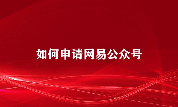 如何申请网易公众号