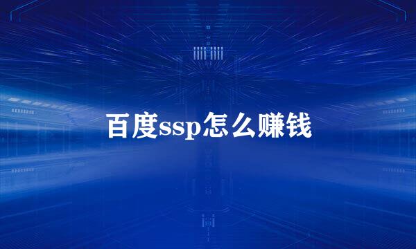 百度ssp怎么赚钱