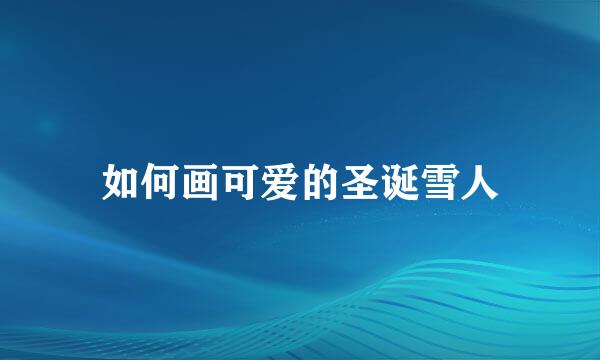 如何画可爱的圣诞雪人
