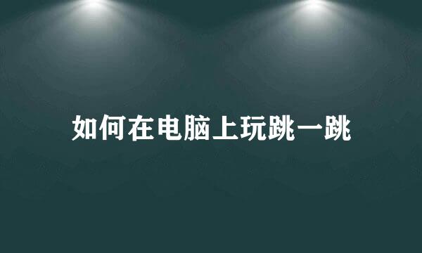 如何在电脑上玩跳一跳