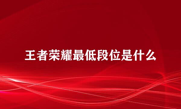 王者荣耀最低段位是什么