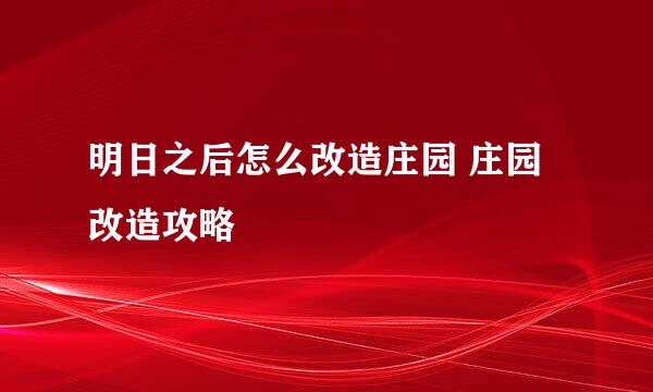明日之后怎么改造庄园 庄园改造攻略