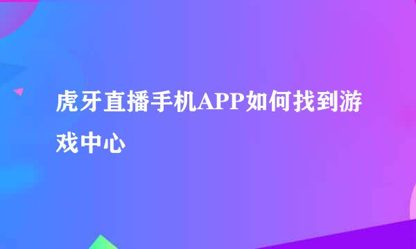 虎牙直播手机APP如何找到游戏中心