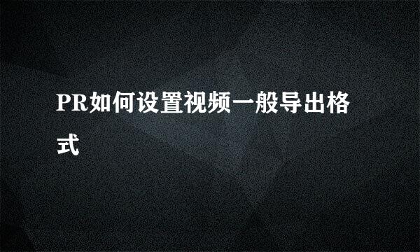 PR如何设置视频一般导出格式