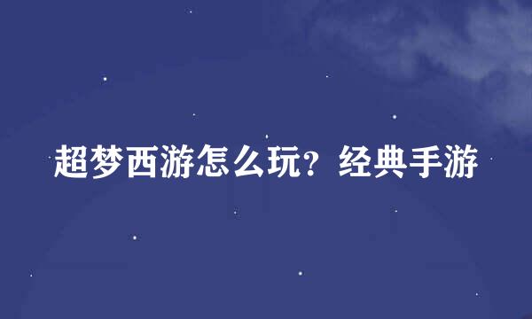 超梦西游怎么玩？经典手游