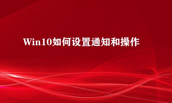 Win10如何设置通知和操作