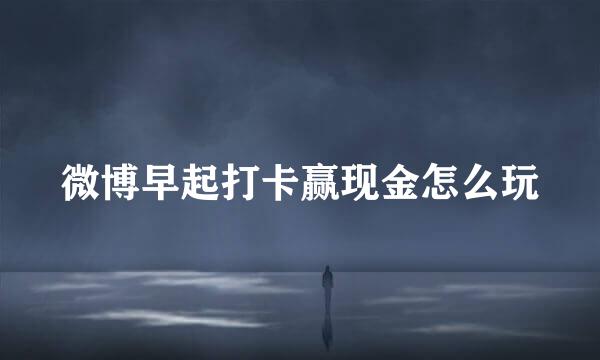 微博早起打卡赢现金怎么玩