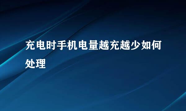 充电时手机电量越充越少如何处理