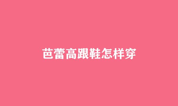 芭蕾高跟鞋怎样穿
