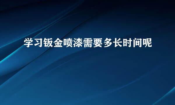学习钣金喷漆需要多长时间呢