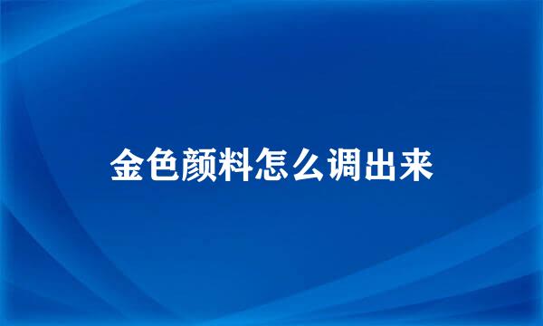 金色颜料怎么调出来