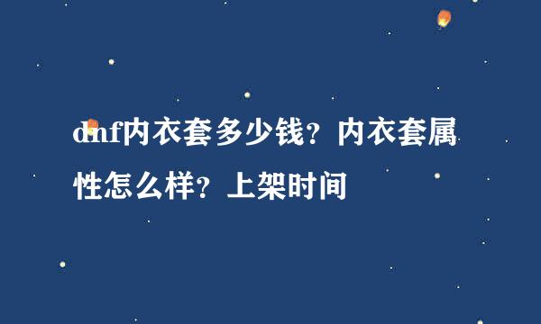 dnf内衣套多少钱？内衣套属性怎么样？上架时间