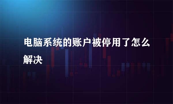 电脑系统的账户被停用了怎么解决