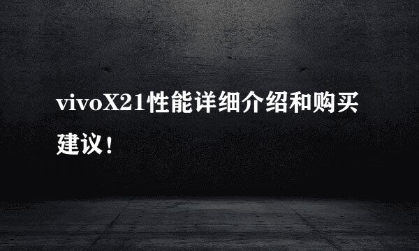 vivoX21性能详细介绍和购买建议！