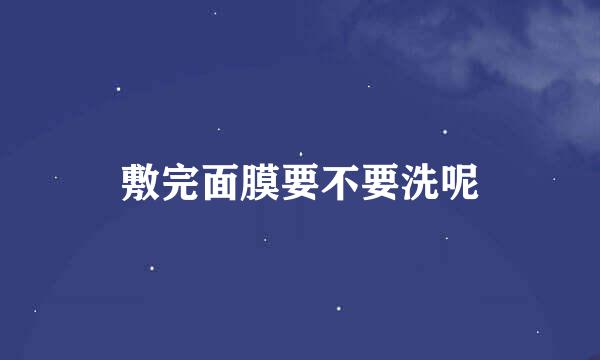 敷完面膜要不要洗呢