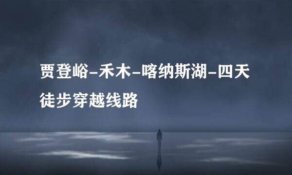 贾登峪-禾木-喀纳斯湖-四天徒步穿越线路