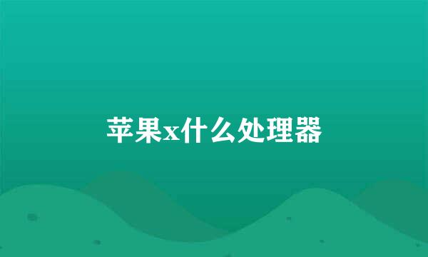 苹果x什么处理器