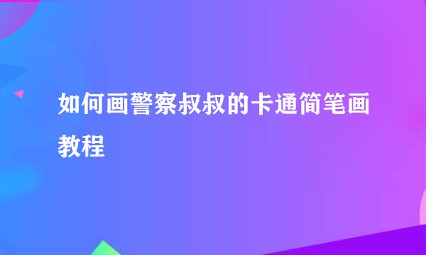 如何画警察叔叔的卡通简笔画教程