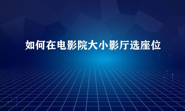 如何在电影院大小影厅选座位