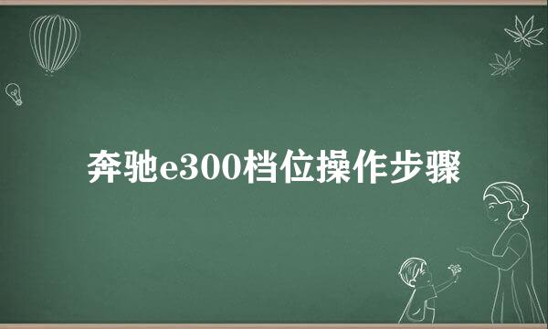奔驰e300档位操作步骤