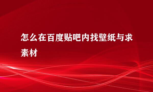 怎么在百度贴吧内找壁纸与求素材