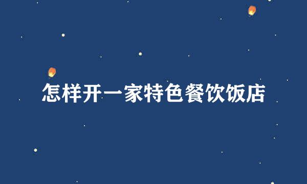 怎样开一家特色餐饮饭店