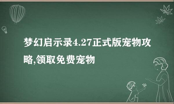 梦幻启示录4.27正式版宠物攻略,领取免费宠物