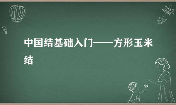 中国结基础入门——方形玉米结