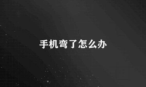 手机弯了怎么办