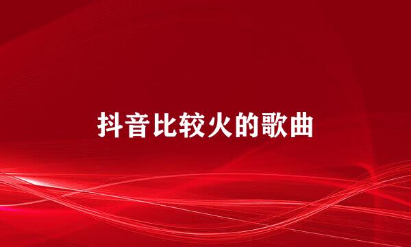 抖音比较火的歌曲