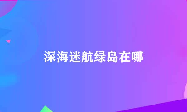 深海迷航绿岛在哪