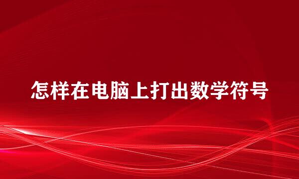 怎样在电脑上打出数学符号