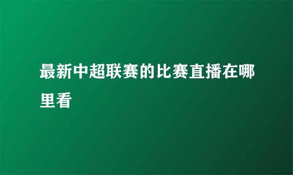 最新中超联赛的比赛直播在哪里看