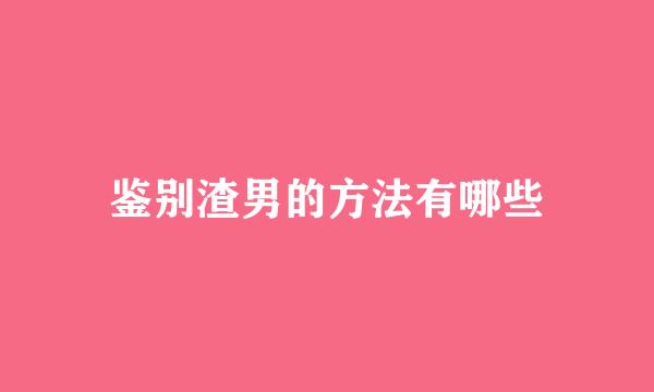 鉴别渣男的方法有哪些