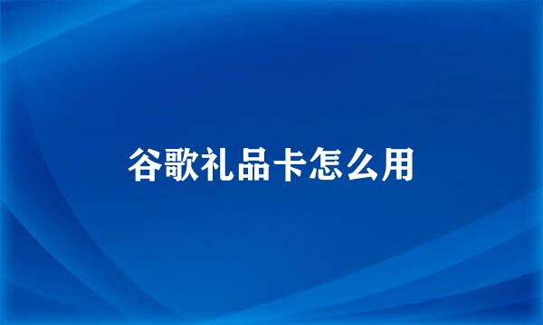 谷歌礼品卡怎么用