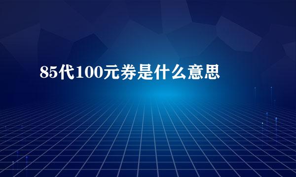85代100元券是什么意思