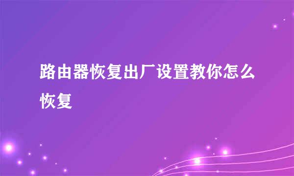 路由器恢复出厂设置教你怎么恢复