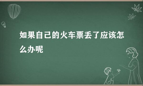 如果自己的火车票丢了应该怎么办呢