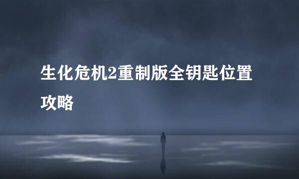 生化危机2重制版全钥匙位置攻略
