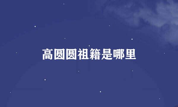 高圆圆祖籍是哪里