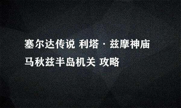 塞尔达传说 利塔·兹摩神庙 马秋兹半岛机关 攻略