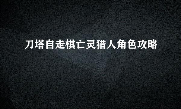 刀塔自走棋亡灵猎人角色攻略